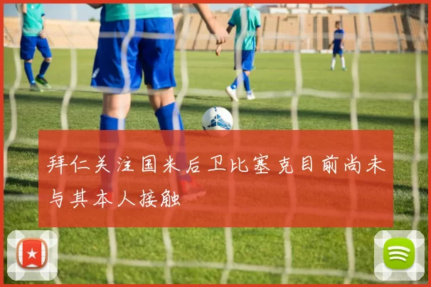 拜仁关注国米后卫比塞克目前尚未与其本人接触