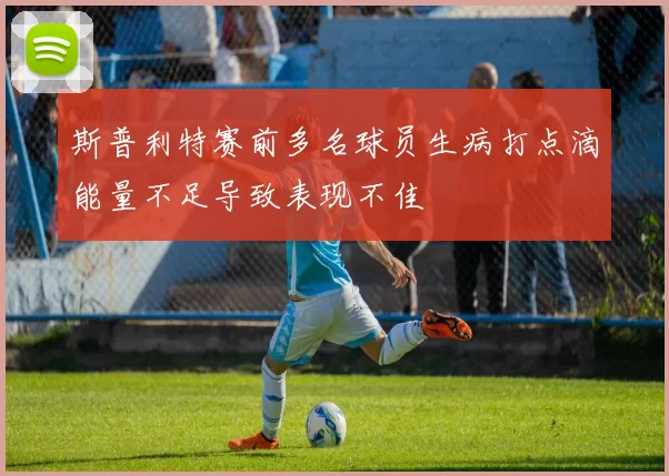 斯普利特赛前多名球员生病打点滴能量不足导致表现不佳