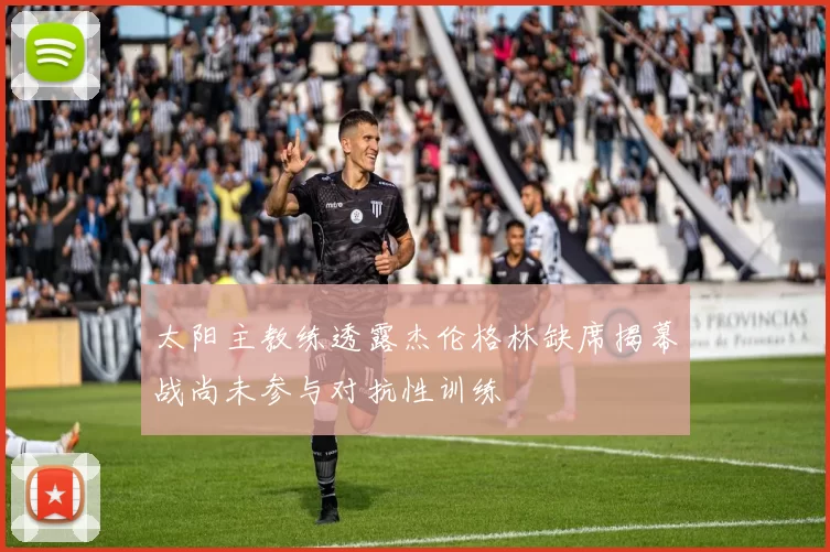 太阳主教练透露杰伦格林缺席揭幕战尚未参与对抗性训练