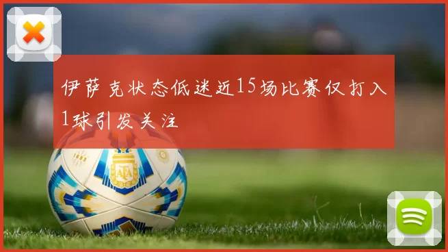 伊萨克状态低迷近15场比赛仅打入1球引发关注