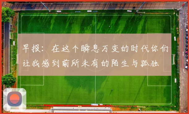 早报：在这个瞬息万变的时代你们让我感到前所未有的陌生与孤独