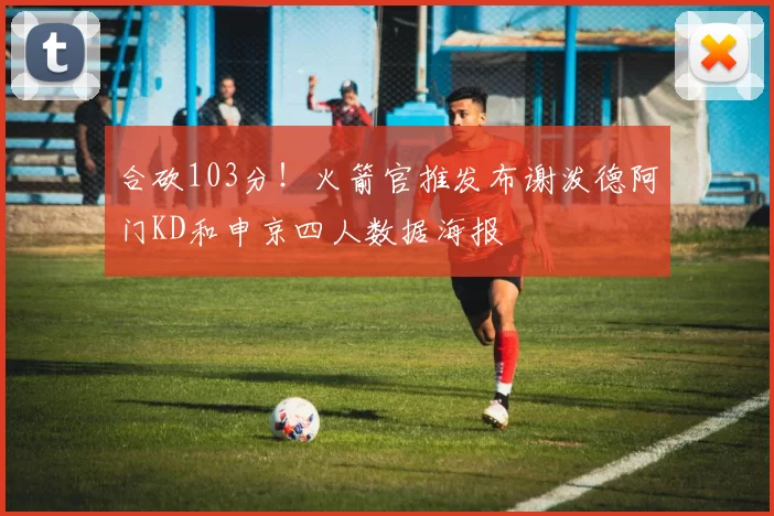 合砍103分！火箭官推发布谢泼德阿门KD和申京四人数据海报