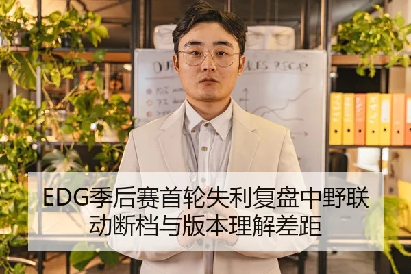 EDG季后赛首轮失利复盘中野联动断档与版本理解差距